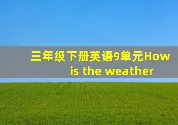 三年级下册英语9单元How is the weather